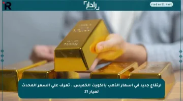 ارتفاع جديد في أسعار الذهب بالكويت الخميس.. تعرف على السعر المحدث لعيار 21